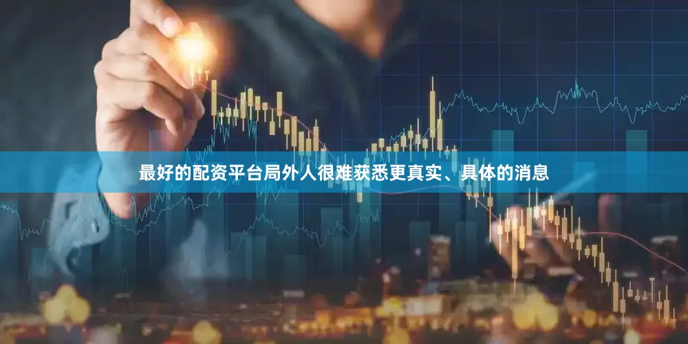 最好的配资平台局外人很难获悉更真实、具体的消息