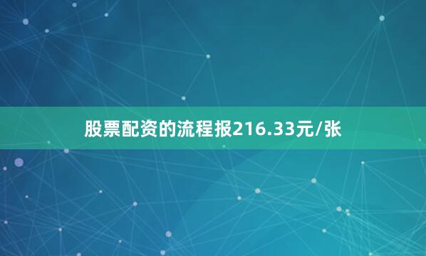 股票配资的流程报216.33元/张