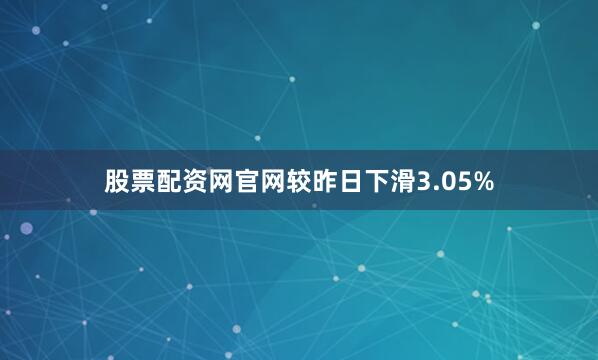 股票配资网官网较昨日下滑3.05%