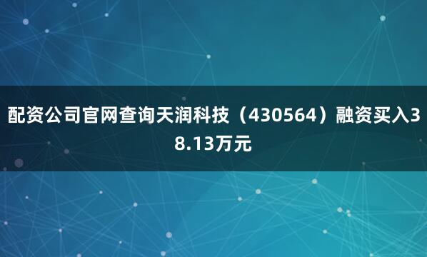 配资公司官网查询天润科技（430564）融资买入38.13万元