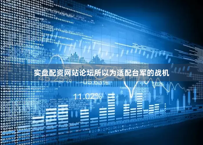 实盘配资网站论坛所以为适配台军的战机