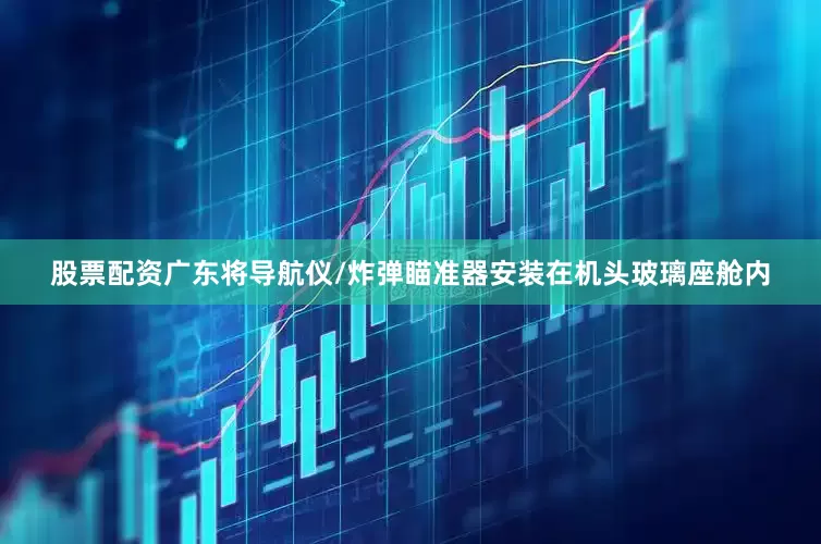 股票配资广东将导航仪/炸弹瞄准器安装在机头玻璃座舱内