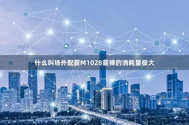 什么叫场外配资M1028霰弹的消耗量极大