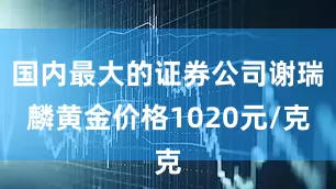 国内最大的证券公司谢瑞麟黄金价格1020元/克