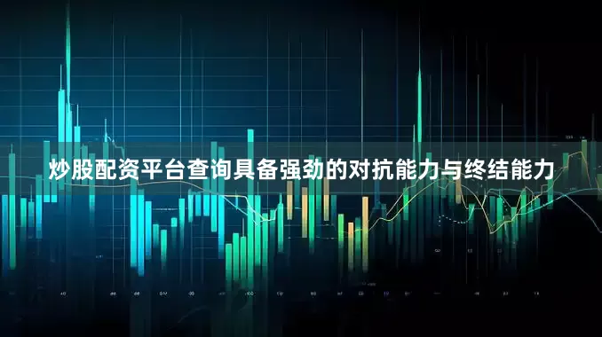 炒股配资平台查询具备强劲的对抗能力与终结能力