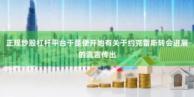 正规炒股杠杆平台于是便开始有关于约克雷斯转会进展的流言传出