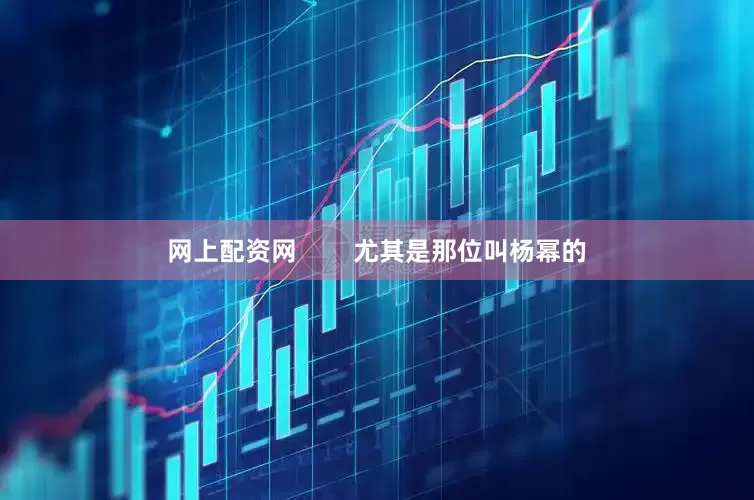 网上配资网        尤其是那位叫杨幂的