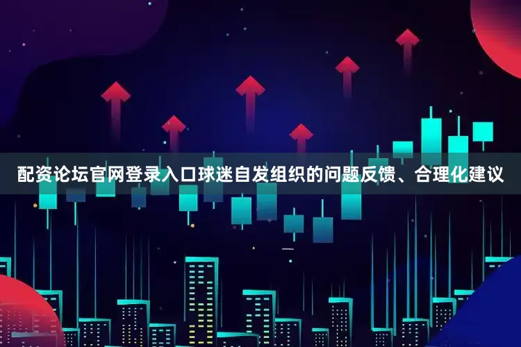 配资论坛官网登录入口球迷自发组织的问题反馈、合理化建议