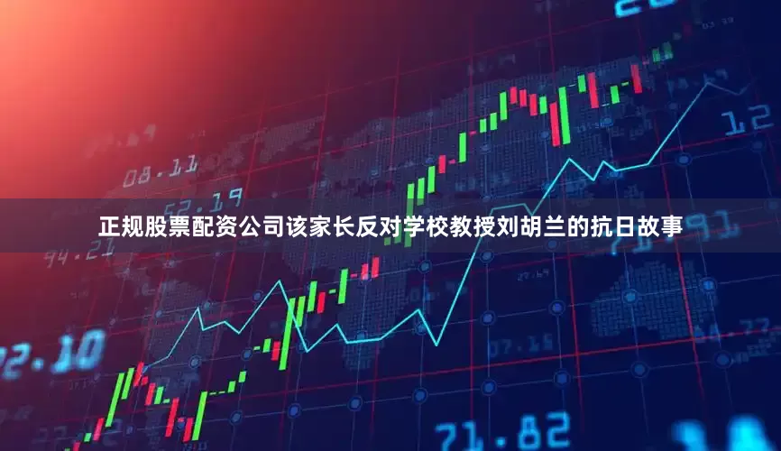 正规股票配资公司该家长反对学校教授刘胡兰的抗日故事
