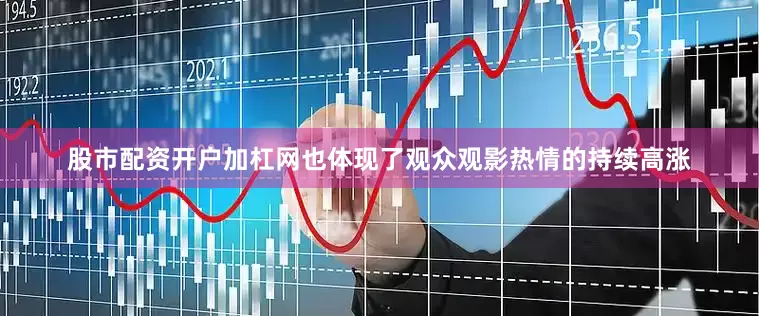 股市配资开户加杠网也体现了观众观影热情的持续高涨