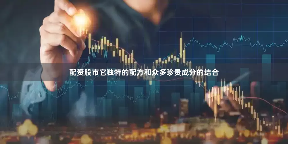 配资股市它独特的配方和众多珍贵成分的结合
