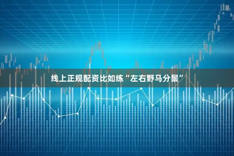 线上正规配资比如练“左右野马分鬃”