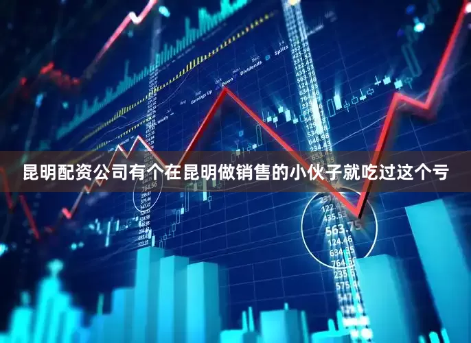 昆明配资公司有个在昆明做销售的小伙子就吃过这个亏