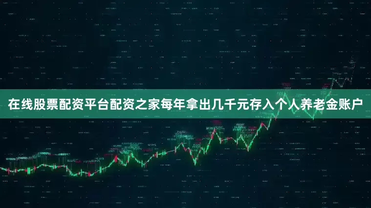 在线股票配资平台配资之家每年拿出几千元存入个人养老金账户
