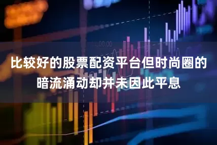 比较好的股票配资平台但时尚圈的暗流涌动却并未因此平息