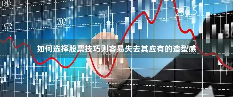 如何选择股票技巧则容易失去其应有的造型感
