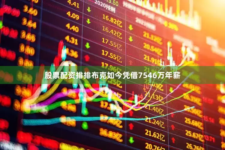 股票配资排排布克如今凭借7546万年薪