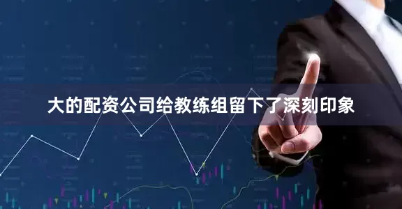 大的配资公司给教练组留下了深刻印象