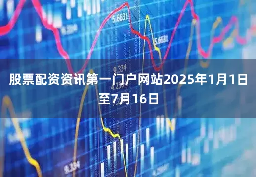 股票配资资讯第一门户网站　　2025年1月1日至7月16日