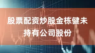 股票配资炒股金栋健未持有公司股份