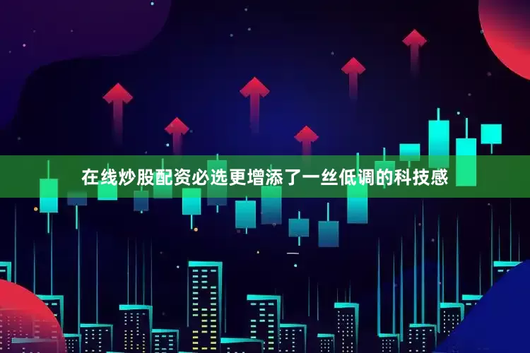 在线炒股配资必选更增添了一丝低调的科技感