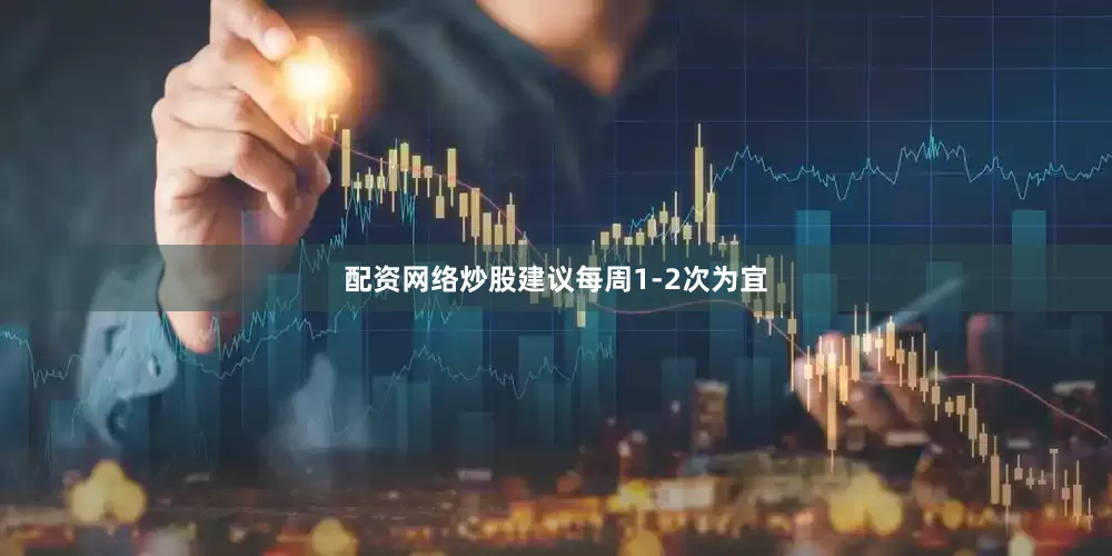 配资网络炒股建议每周1-2次为宜