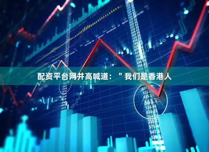 配资平台网并高喊道：＂我们是香港人