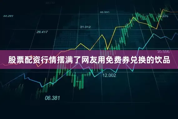 股票配资行情摆满了网友用免费券兑换的饮品