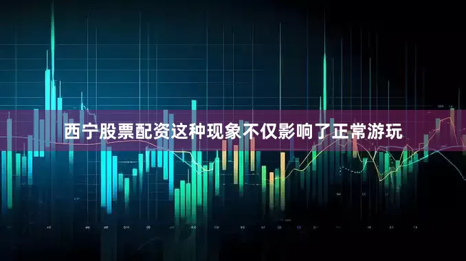 西宁股票配资这种现象不仅影响了正常游玩
