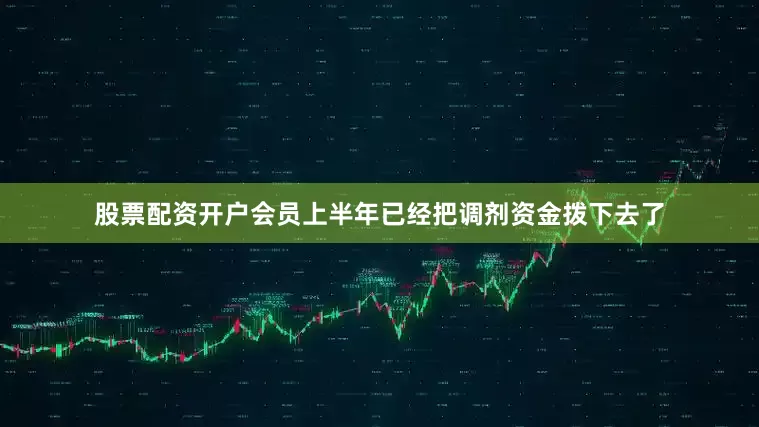股票配资开户会员上半年已经把调剂资金拨下去了