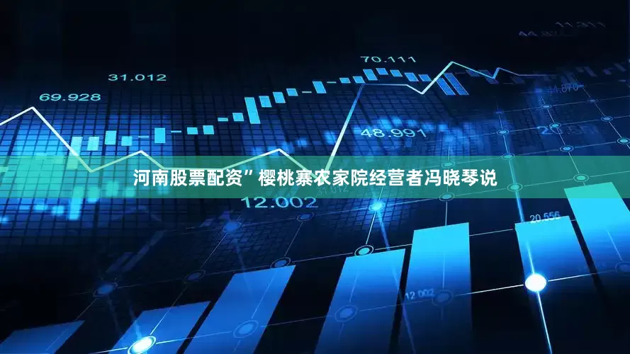 河南股票配资”樱桃寨农家院经营者冯晓琴说