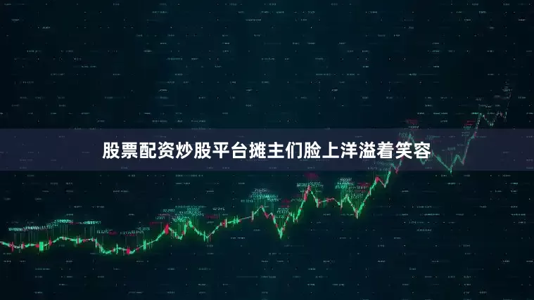 股票配资炒股平台摊主们脸上洋溢着笑容