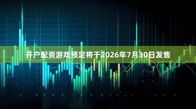 开户配资游戏预定将于2026年7月30日发售