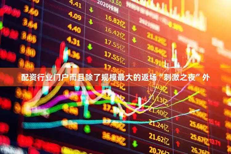 配资行业门户而且除了规模最大的返场“刺激之夜”外