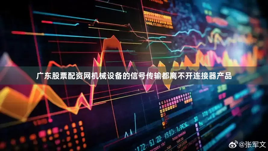 广东股票配资网机械设备的信号传输都离不开连接器产品