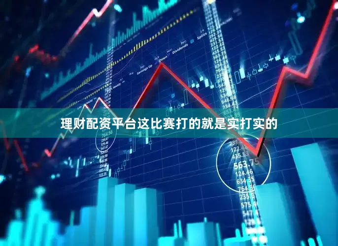 理财配资平台这比赛打的就是实打实的