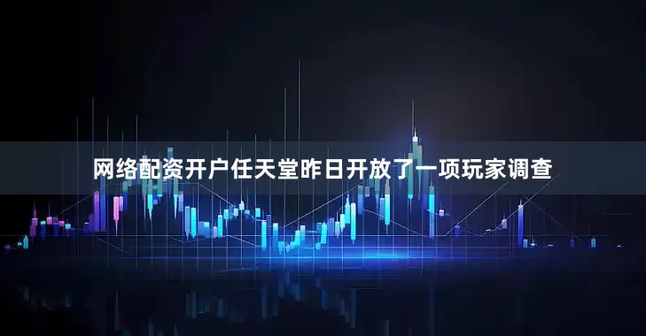 网络配资开户任天堂昨日开放了一项玩家调查