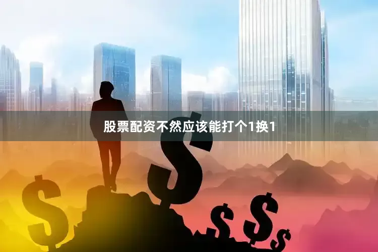 股票配资不然应该能打个1换1