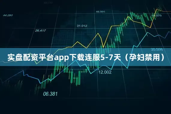 实盘配资平台app下载连服5-7天（孕妇禁用）