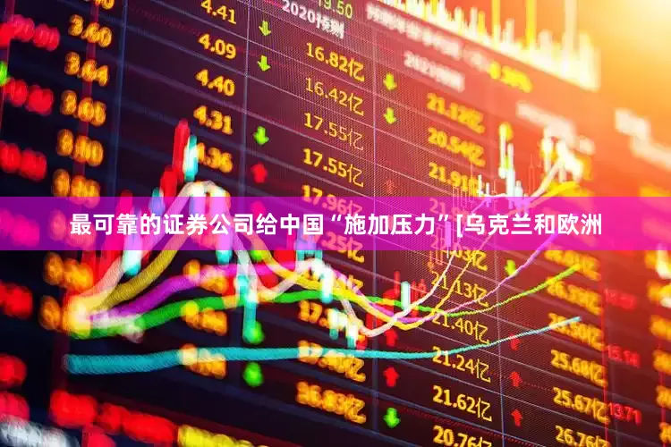 最可靠的证券公司给中国“施加压力”[乌克兰和欧洲