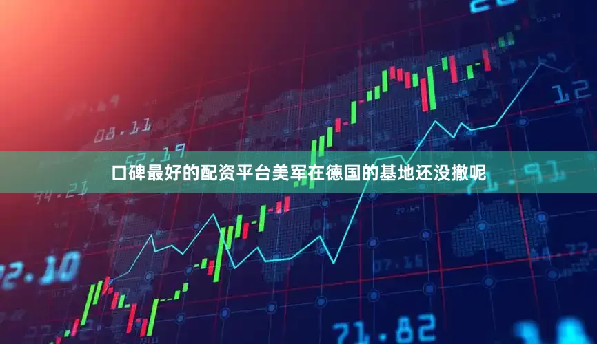 口碑最好的配资平台美军在德国的基地还没撤呢