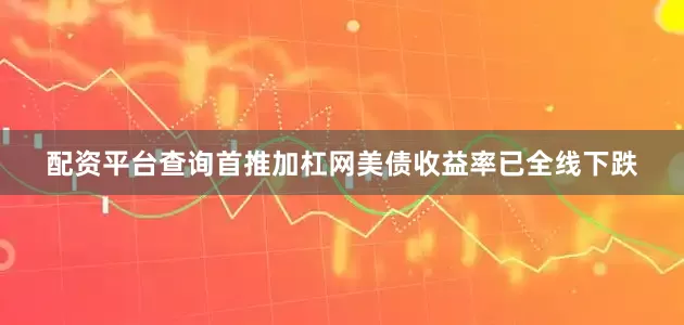 配资平台查询首推加杠网美债收益率已全线下跌