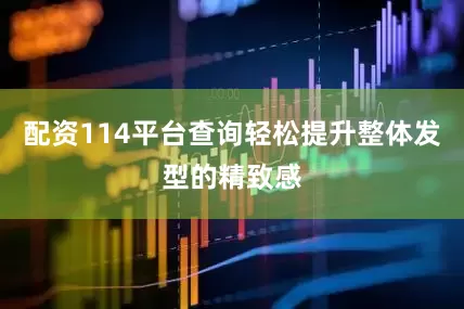 配资114平台查询轻松提升整体发型的精致感