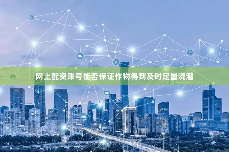 网上配资账号能否保证作物得到及时足量浇灌
