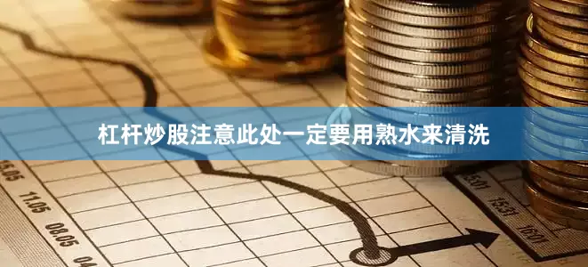 杠杆炒股注意此处一定要用熟水来清洗