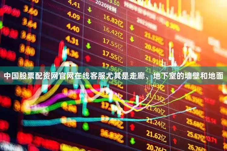 中国股票配资网官网在线客服尤其是走廊、地下室的墙壁和地面